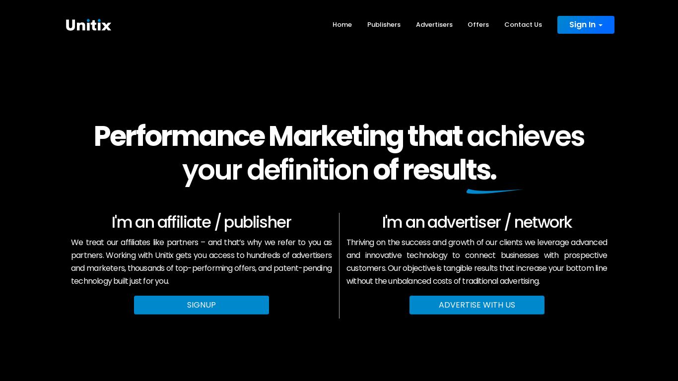 Unitix offers performance marketing for both affiliates and advertisers, providing access to top-performing campaigns and patent-pending technology. As an affiliate, Unitix treats you as a partner and offers dedicated support from a media buyer to help you get the best conversions. Premium pricing with strong and consistent conversion rates and quick payouts via wire, ACH or PayPal are provided for publishers. Advertisers pay only for actual quality results, with no hidden charges or setup fees. Unitix values long-term relationships and works to connect businesses with prospective customers.